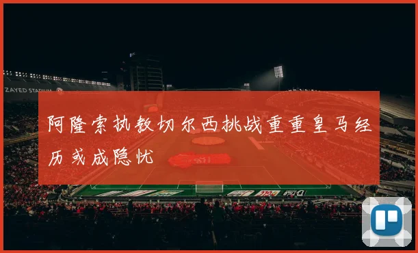 阿隆索执教切尔西挑战重重皇马经历或成隐忧