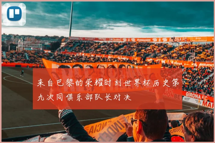 来自巴黎的荣耀时刻世界杯历史第九次同俱乐部队长对决