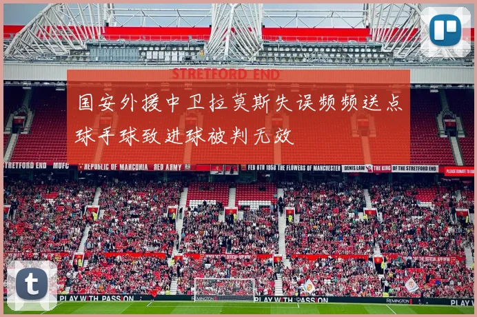 国安外援中卫拉莫斯失误频频送点球手球致进球被判无效