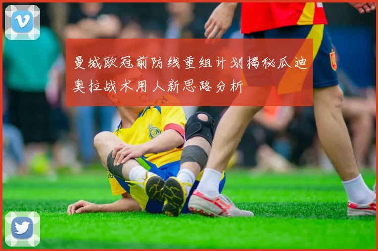曼城欧冠前防线重组计划揭秘瓜迪奥拉战术用人新思路分析